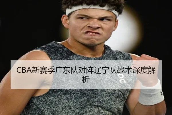 CBA新赛季广东队对阵辽宁队战术深度解析